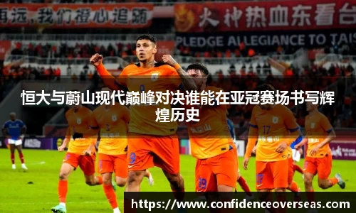 恒大与蔚山现代巅峰对决谁能在亚冠赛场书写辉煌历史